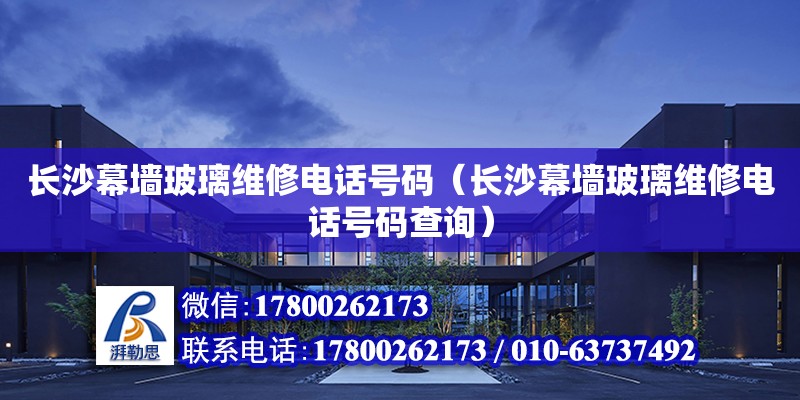 長沙幕墻玻璃維修電話號碼（長沙幕墻玻璃維修電話號碼查詢） 鋼結構網架設計