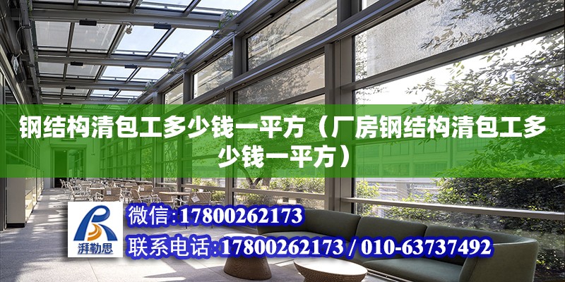 鋼結構清包工多少錢一平方（廠房鋼結構清包工多少錢一平方） 鋼結構網架設計