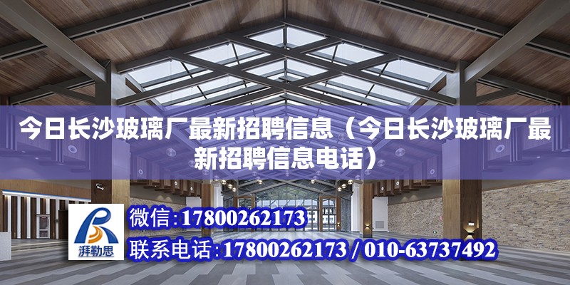 今日長沙玻璃廠最新招聘信息（今日長沙玻璃廠最新招聘信息電話）