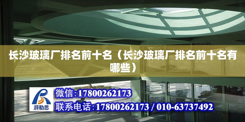 長沙玻璃廠排名前十名（長沙玻璃廠排名前十名有哪些） 鋼結構網架設計