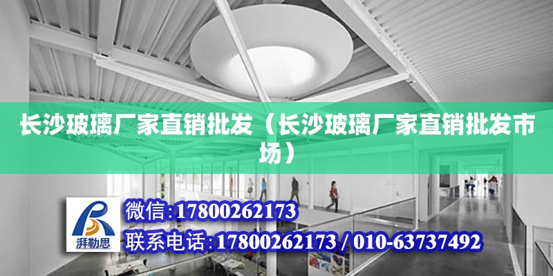 長沙玻璃廠家直銷批發（長沙玻璃廠家直銷批發市場）