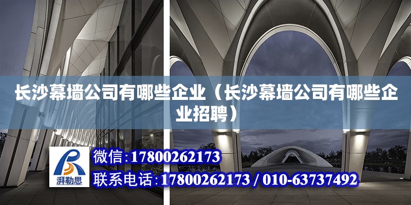 長沙幕墻公司有哪些企業（長沙幕墻公司有哪些企業招聘） 鋼結構網架設計