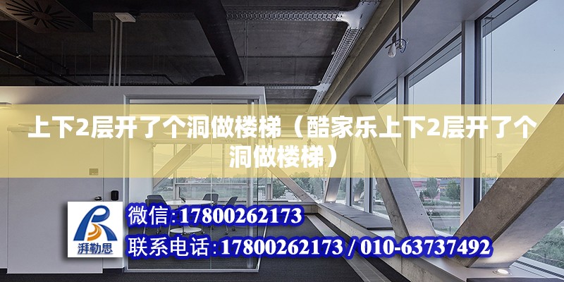 上下2層開了個洞做樓梯（酷家樂上下2層開了個洞做樓梯） 鋼結構網架設計