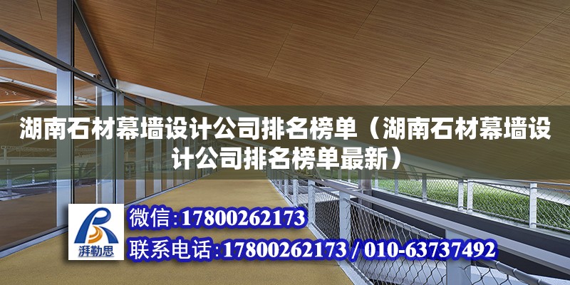 湖南石材幕墻設計公司排名榜單（湖南石材幕墻設計公司排名榜單最新）