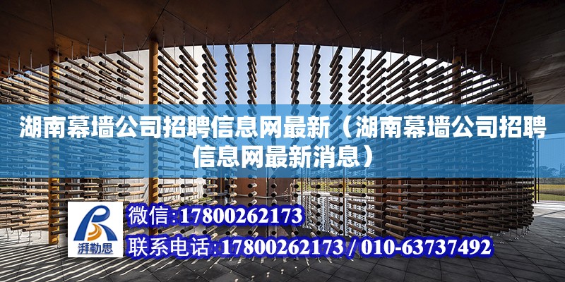 湖南幕墻公司招聘信息網最新（湖南幕墻公司招聘信息網最新消息）