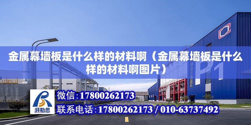 金屬幕墻板是什么樣的材料?。ń饘倌粔Π迨鞘裁礃拥牟牧习D片） 鋼結構網架設計