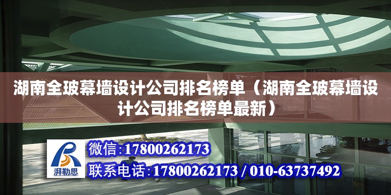 湖南全玻幕墻設計公司排名榜單（湖南全玻幕墻設計公司排名榜單最新） 鋼結構網架設計