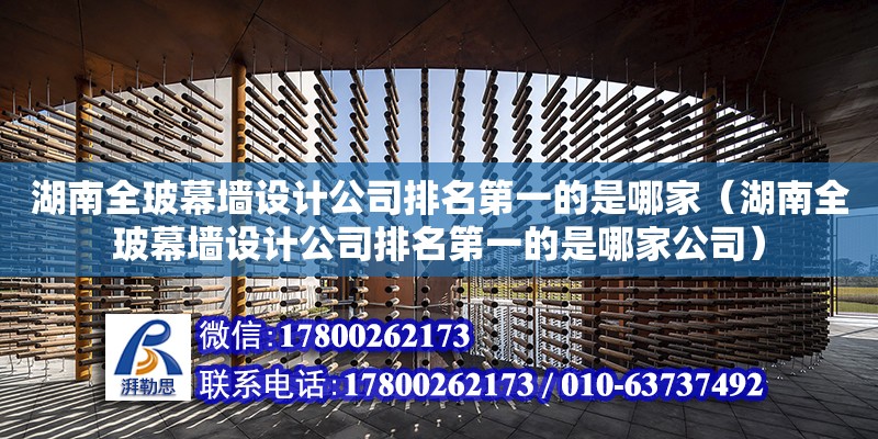 湖南全玻幕墻設計公司排名第一的是哪家（湖南全玻幕墻設計公司排名第一的是哪家公司）