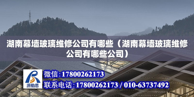 湖南幕墻玻璃維修公司有哪些（湖南幕墻玻璃維修公司有哪些公司） 鋼結構網架設計