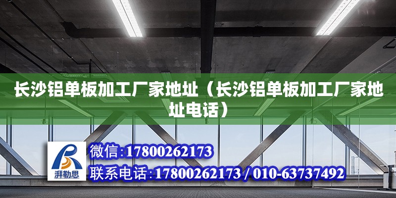 長沙鋁單板加工廠家地址（長沙鋁單板加工廠家地址電話） 鋼結構網架設計