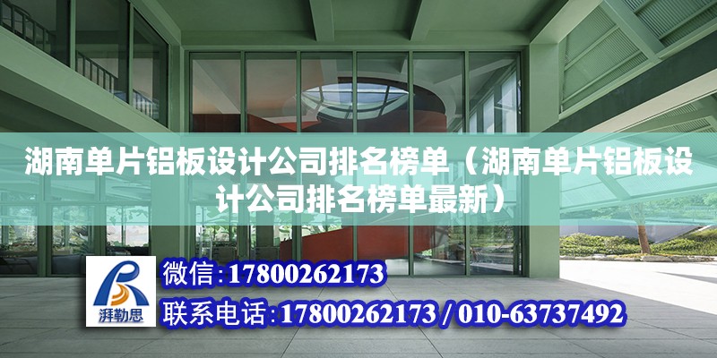 湖南單片鋁板設計公司排名榜單（湖南單片鋁板設計公司排名榜單最新）