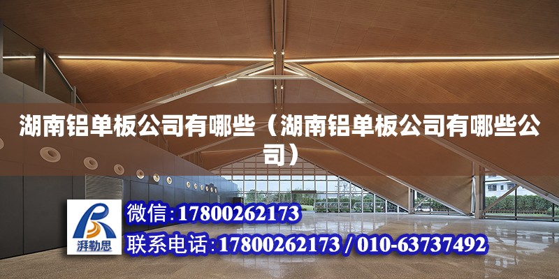 湖南鋁單板公司有哪些（湖南鋁單板公司有哪些公司）