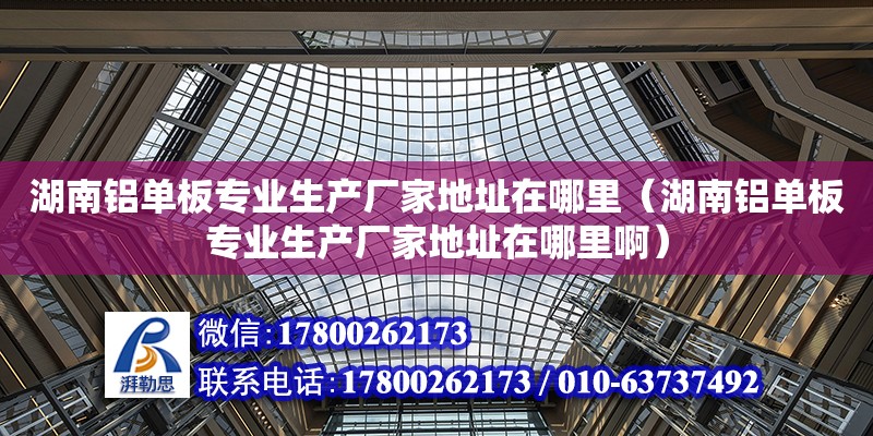 湖南鋁單板專業生產廠家地址在哪里（湖南鋁單板專業生產廠家地址在哪里?。? title=