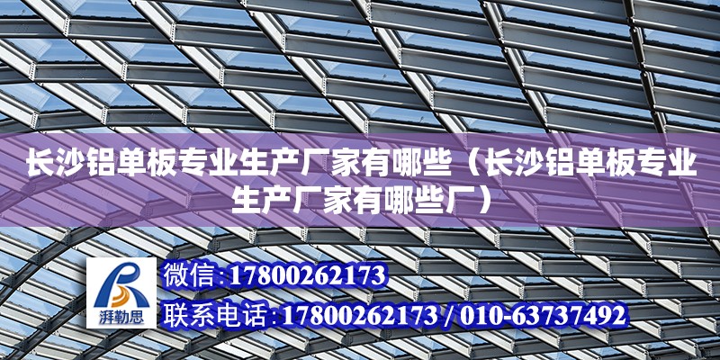 長沙鋁單板專業生產廠家有哪些（長沙鋁單板專業生產廠家有哪些廠） 鋼結構網架設計