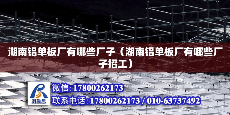 湖南鋁單板廠有哪些廠子（湖南鋁單板廠有哪些廠子招工） 鋼結構網架設計