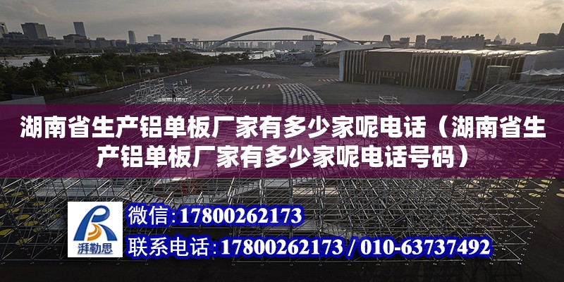 湖南省生產鋁單板廠家有多少家呢電話（湖南省生產鋁單板廠家有多少家呢電話號碼） 鋼結構網架設計