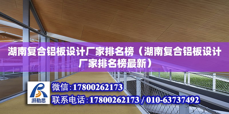 湖南復合鋁板設計廠家排名榜（湖南復合鋁板設計廠家排名榜最新）