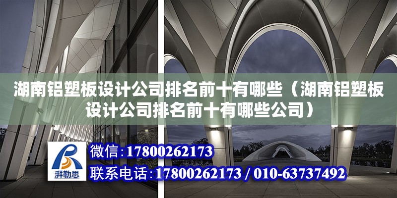 湖南鋁塑板設計公司排名前十有哪些（湖南鋁塑板設計公司排名前十有哪些公司） 鋼結構網架設計