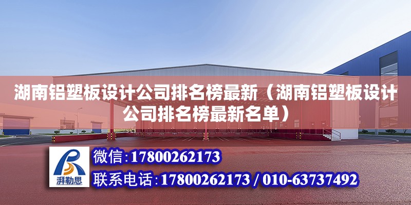 湖南鋁塑板設計公司排名榜最新（湖南鋁塑板設計公司排名榜最新名單） 鋼結構網架設計