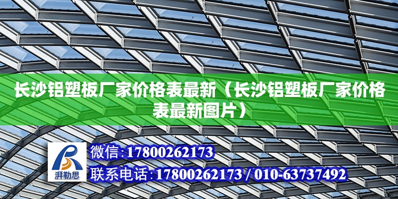 長沙鋁塑板廠家價格表最新（長沙鋁塑板廠家價格表最新圖片） 鋼結構網架設計