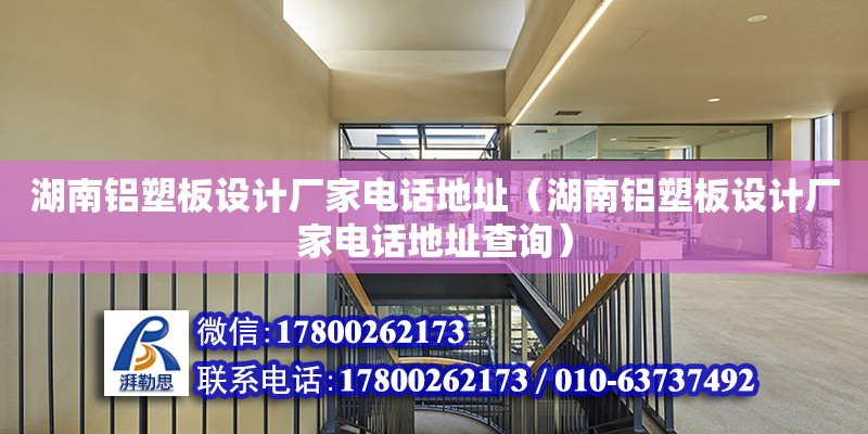 湖南鋁塑板設計廠家電話地址（湖南鋁塑板設計廠家電話地址查詢）