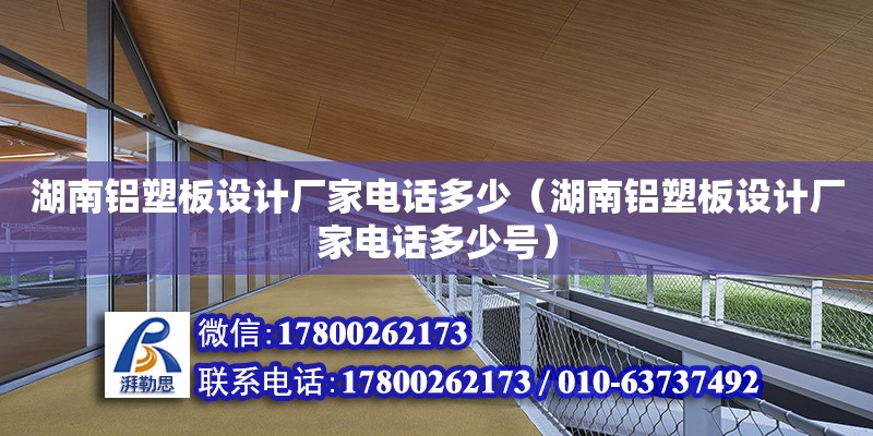 湖南鋁塑板設計廠家電話多少（湖南鋁塑板設計廠家電話多少號）