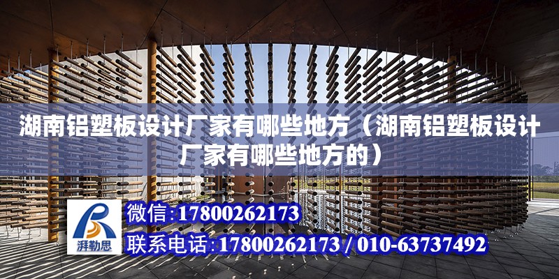 湖南鋁塑板設計廠家有哪些地方（湖南鋁塑板設計廠家有哪些地方的） 鋼結構網架設計