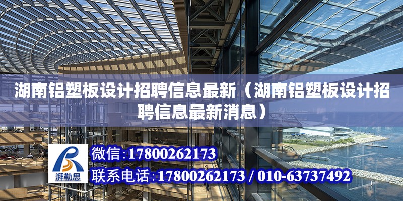 湖南鋁塑板設計招聘信息最新（湖南鋁塑板設計招聘信息最新消息）