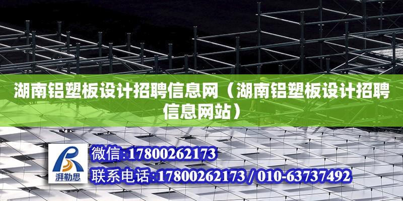 湖南鋁塑板設計招聘信息網（湖南鋁塑板設計招聘信息網站） 鋼結構網架設計