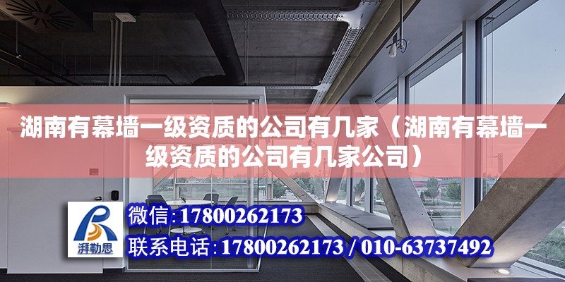 湖南有幕墻一級資質的公司有幾家（湖南有幕墻一級資質的公司有幾家公司）