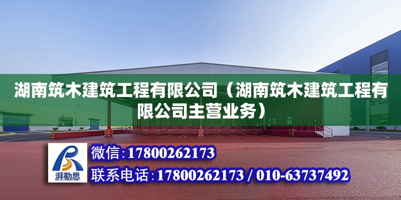 湖南筑木建筑工程有限公司（湖南筑木建筑工程有限公司主營業務）