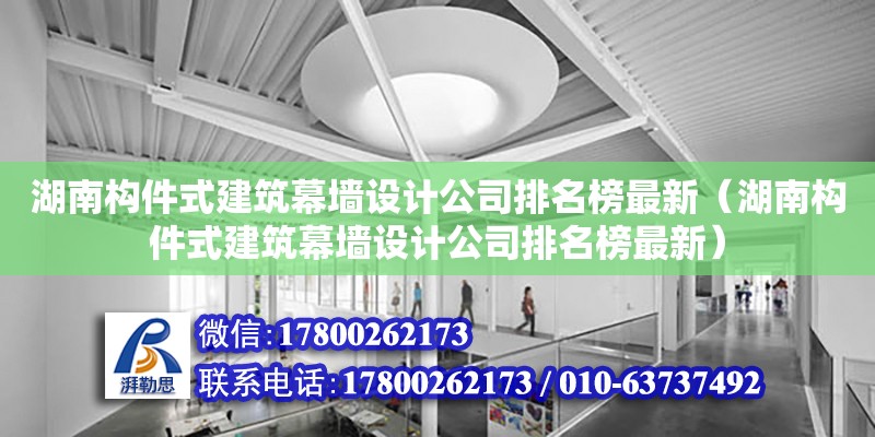 湖南構件式建筑幕墻設計公司排名榜最新（湖南構件式建筑幕墻設計公司排名榜最新）