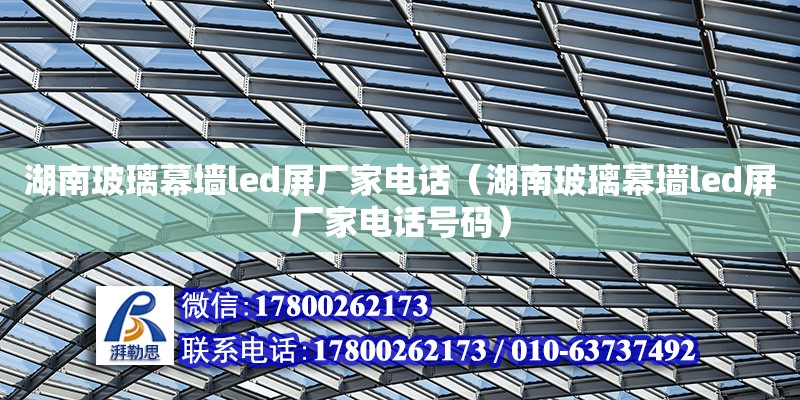 湖南玻璃幕墻led屏廠家電話（湖南玻璃幕墻led屏廠家電話號碼） 鋼結構網架設計