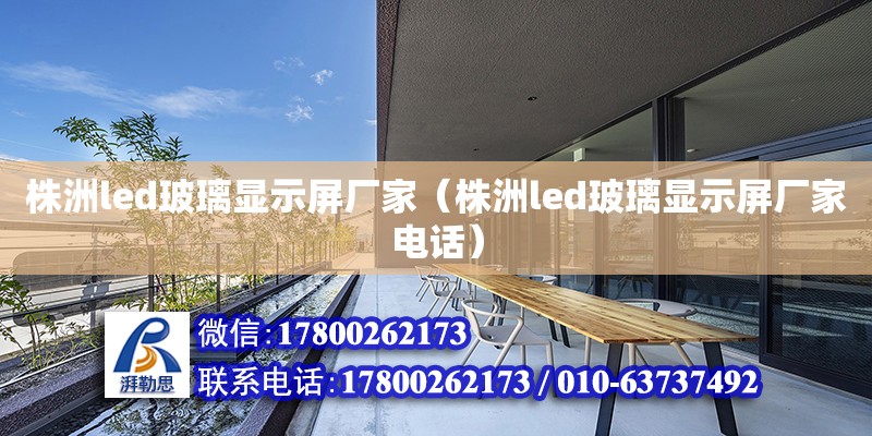 株洲led玻璃顯示屏廠家（株洲led玻璃顯示屏廠家電話）