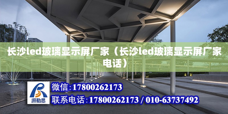 長沙led玻璃顯示屏廠家（長沙led玻璃顯示屏廠家電話） 鋼結構網架設計