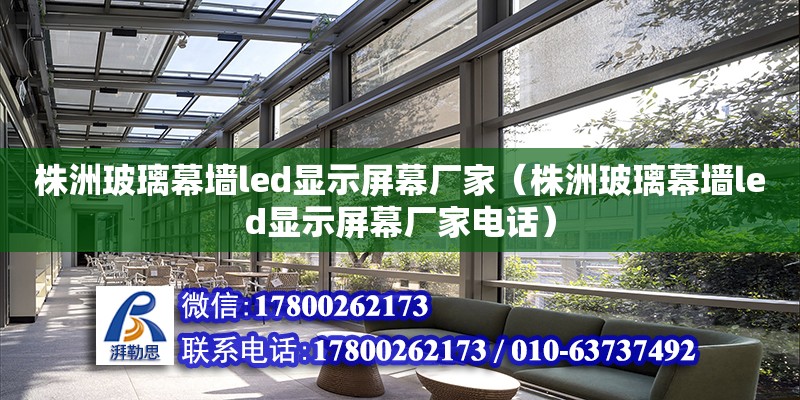 株洲玻璃幕墻led顯示屏幕廠家（株洲玻璃幕墻led顯示屏幕廠家電話）