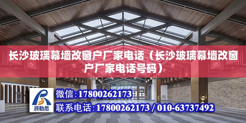 長沙玻璃幕墻改窗戶廠家電話（長沙玻璃幕墻改窗戶廠家電話號碼）