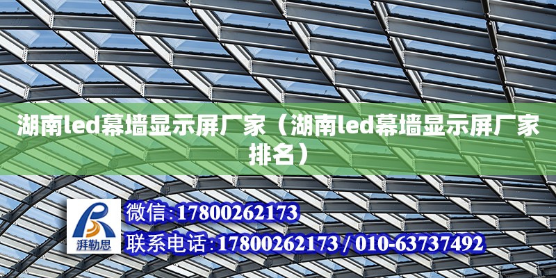 湖南led幕墻顯示屏廠家（湖南led幕墻顯示屏廠家排名） 鋼結構網架設計