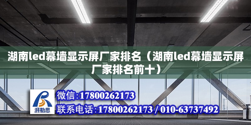 湖南led幕墻顯示屏廠家排名（湖南led幕墻顯示屏廠家排名前十） 鋼結構網架設計