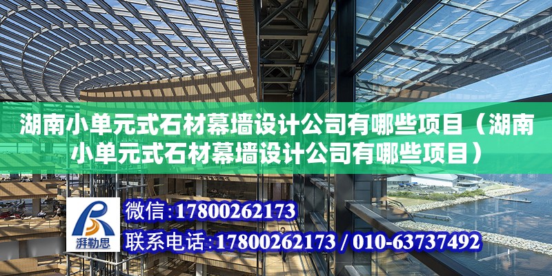 湖南小單元式石材幕墻設計公司有哪些項目（湖南小單元式石材幕墻設計公司有哪些項目）