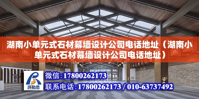 湖南小單元式石材幕墻設計公司電話地址（湖南小單元式石材幕墻設計公司電話地址）