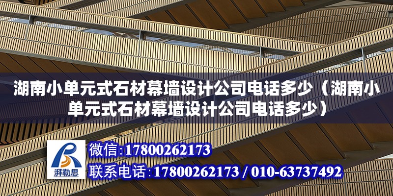 湖南小單元式石材幕墻設計公司電話多少（湖南小單元式石材幕墻設計公司電話多少）