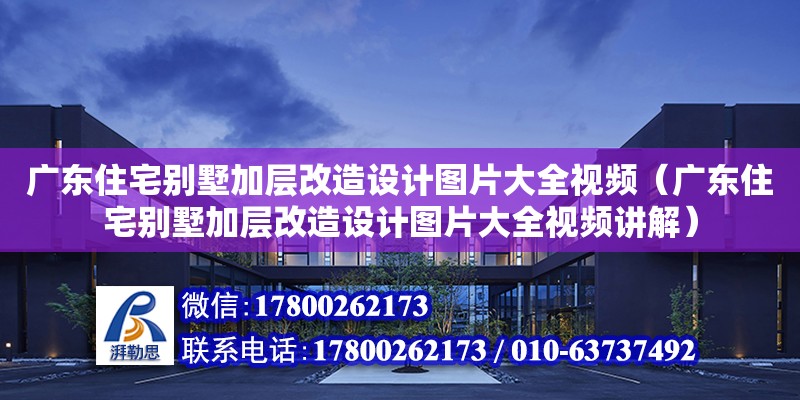 廣東住宅別墅加層改造設計圖片大全視頻（廣東住宅別墅加層改造設計圖片大全視頻講解）