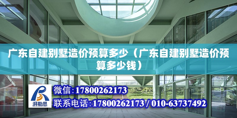 廣東自建別墅造價預算多少（廣東自建別墅造價預算多少錢） 鋼結構網架設計