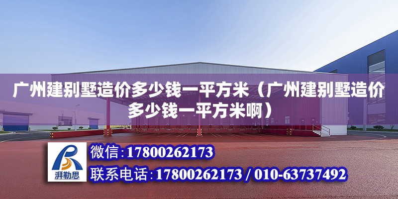 廣州建別墅造價多少錢一平方米（廣州建別墅造價多少錢一平方米?。? title=