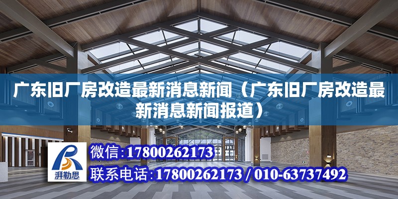 廣東舊廠房改造最新消息新聞（廣東舊廠房改造最新消息新聞報道） 鋼結構網架設計