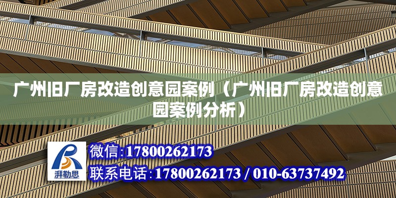 廣州舊廠房改造創意園案例（廣州舊廠房改造創意園案例分析）