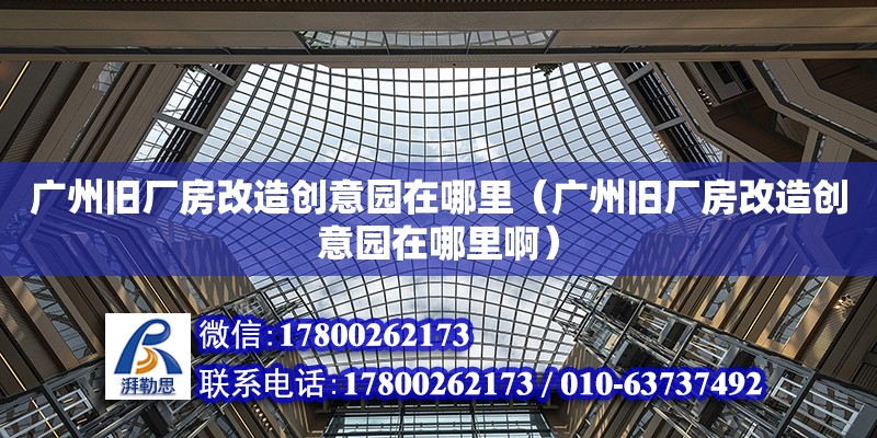 廣州舊廠房改造創意園在哪里（廣州舊廠房改造創意園在哪里?。?鋼結構網架設計