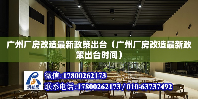 廣州廠房改造最新政策出臺（廣州廠房改造最新政策出臺時間）