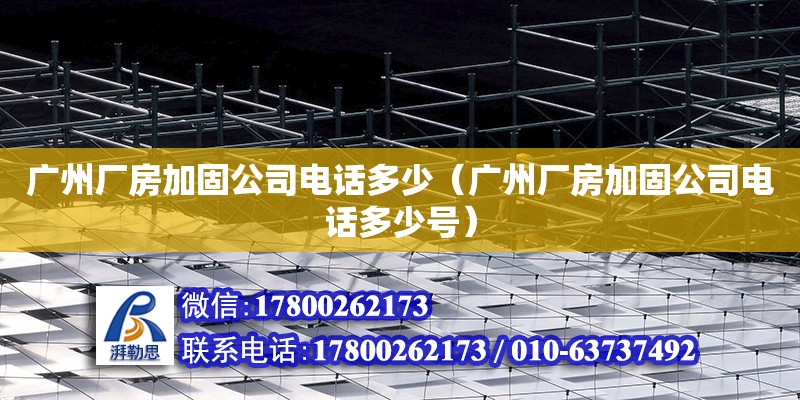 廣州廠房加固公司電話多少（廣州廠房加固公司電話多少號）